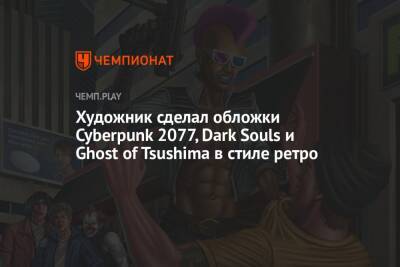 Художник сделал обложки Cyberpunk 2077, Dark Souls и Ghost of Tsushima в стиле ретро