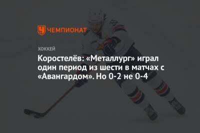 Никита Коростелев - Коростелёв: «Металлург» играл один период из шести в матчах с «Авангардом». Но 0-2 не 0-4 - championat.com