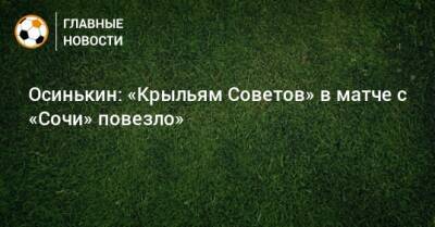 Осинькин: «Крыльям Советов» в матче с «Сочи» повезло»