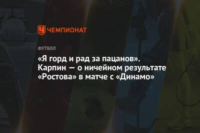 «Я горд и рад за пацанов». Карпин — о ничейном результате «Ростова» в матче с «Динамо»