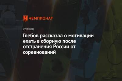 Глебов рассказал о мотивации ехать в сборную после отстранения России от соревнований