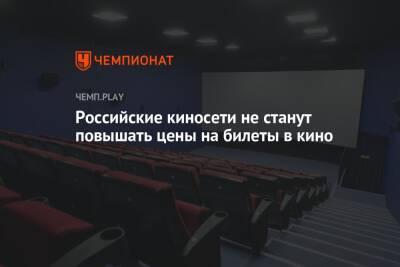 Российские киносети не станут повышать цены на билеты в кино