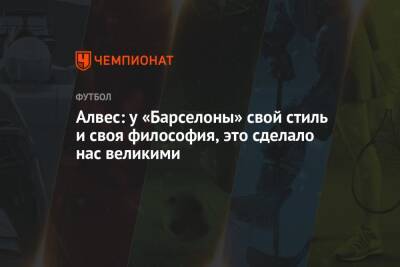 Алвес: у «Барселоны» свой стиль и своя философия, это сделало нас великими