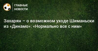 Захарян – о возможном уходе Шиманьски из «Динамо»: «Нормально все с ним»