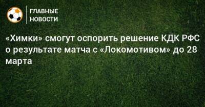 «Химки» смогут оспорить решение КДК РФС о результате матча с «Локомотивом» до 28 марта
