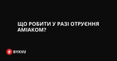 Що робити у разі отруєння аміаком?