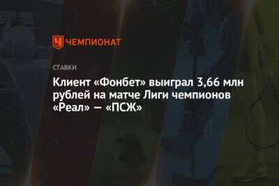 Клиент «Фонбет» выиграл 3,66 млн рублей на матче Лиги чемпионов «Реал» — «ПСЖ»