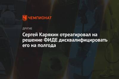 Сергей Карякин отреагировал на решение ФИДЕ дисквалифицировать его на полгода