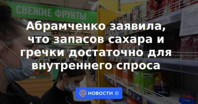 Абрамченко заявила, что запасов сахара и гречки достаточно для внутреннего спроса