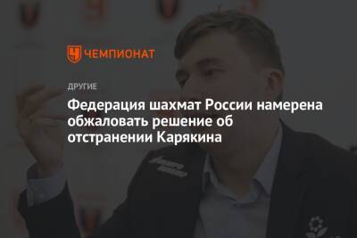 Федерация шахмат России намерена обжаловать решение об отстранении Карякина