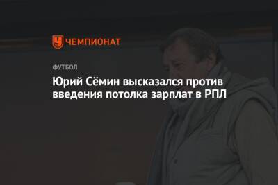 Юрий Сёмин высказался против введения потолка зарплат в РПЛ