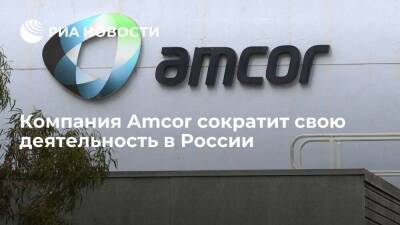 Компания по производству упаковки Amcor сократит свою деятельность в России