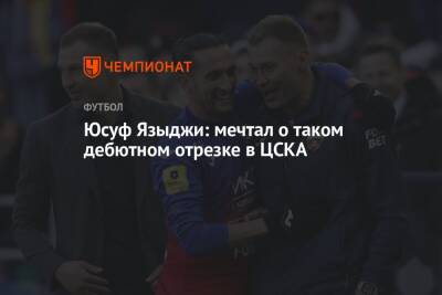 Юсуф Языджи: мечтал о таком дебютном отрезке в ЦСКА