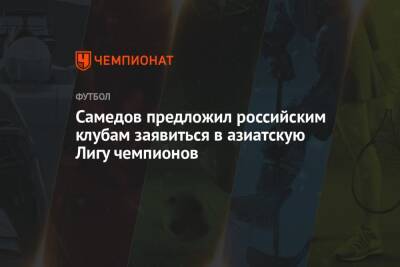 Самедов предложил российским клубам заявиться в азиатскую Лигу чемпионов