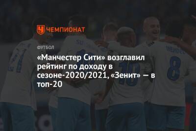 Сергей Семак - «Манчестер Сити» возглавил рейтинг по доходу в сезоне-2020/2021, «Зенит» — в топ-20 - championat.com - Россия - Англия - Санкт-Петербург