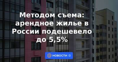 Методом съема: арендное жилье в России подешевело до 5,5%
