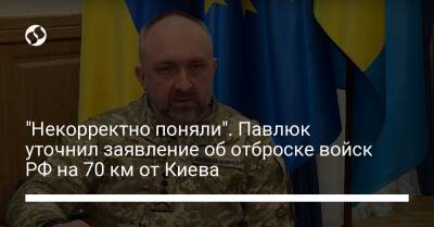 "Некорректно поняли". Павлюк уточнил заявление об отброске войск РФ на 70 км от Киева