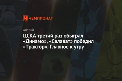 ЦСКА третий раз обыграл «Динамо», «Салават» победил «Трактор». Главное к утру