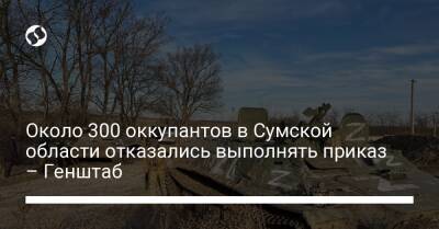Около 300 оккупантов в Сумской области отказались выполнять приказ – Генштаб