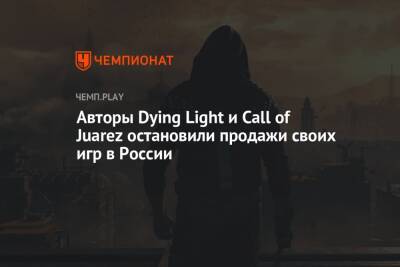 Авторы Dying Light и Call of Juarez остановили продажи своих игр в России