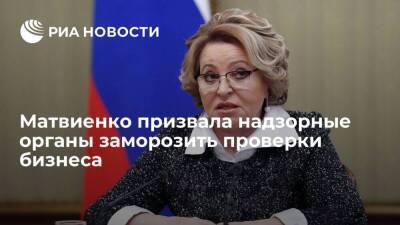 Спикер Совфеда Матвиенко призвала надзорные органы заморозить проверки бизнеса