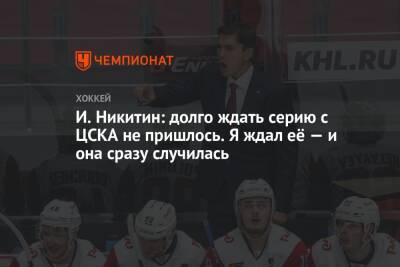 И. Никитин: долго ждать серию с ЦСКА не пришлось. Я ждал её — и она сразу случилась