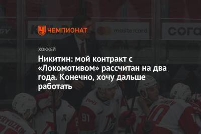 Никитин: мой контракт c «Локомотивом» рассчитан на два года. Конечно, хочу дальше работать