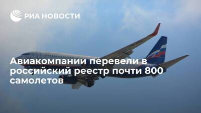 Авиакомпании уже перевели в российский реестр почти 800 самолетов