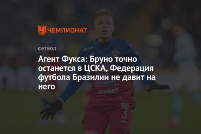 Агент Фукса: Бруно точно останется в ЦСКА, Федерация футбола Бразилии не давит на него