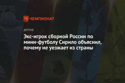 Экс-игрок сборной России по мини-футболу Сирило объяснил, почему не уезжает из страны