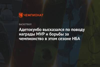 Адетокунбо высказался по поводу награды MVP и борьбы за чемпионство в этом сезоне НБА