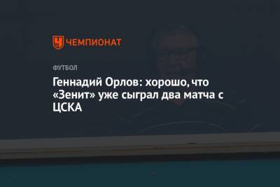 Геннадий Орлов: хорошо, что «Зенит» уже сыграл два матча с ЦСКА