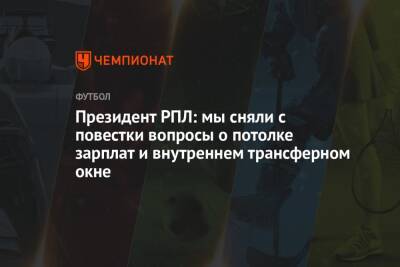 Президент РПЛ: мы сняли с повестки вопросы о потолке зарплат и внутреннем трансферном окне