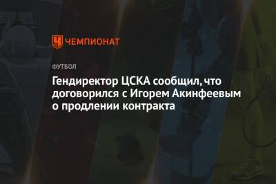 Гендиректор ЦСКА сообщил, что договорился с Игорем Акинфеевым о продлении контракта