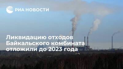 Минприроды: работу по ликвидации отходов Байкальского комбината отложили до 2023 года
