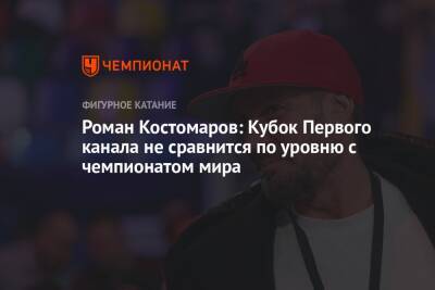 Роман Костомаров: Кубок Первого канала не сравнится по уровню с чемпионатом мира