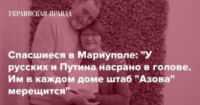 Спасшиеся в Мариуполе: "У русских и Путина насрано в голове. Им в каждом доме штаб "Азова" мерещится"