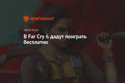 В Far Cry 6 дадут поиграть бесплатно