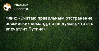 Флик: «Считаю правильным отстранение российских команд, но не думаю, что это впечатлит Путина»