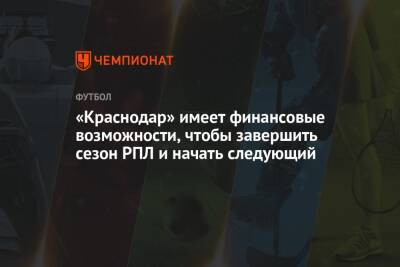 «Краснодар» имеет финансовые возможности, чтобы завершить сезон РПЛ и начать следующий