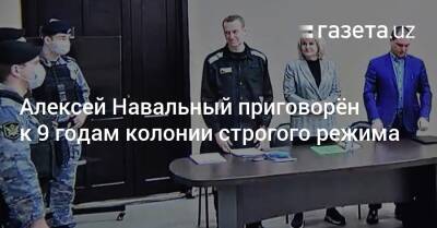Алексей Навальный приговорён к 9 годам колонии строгого режима