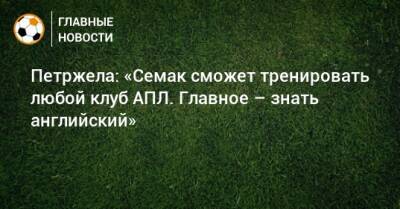 Петржела: «Семак сможет тренировать любой клуб АПЛ. Главное – знать английский»