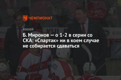 Б. Миронов — о 1-2 в серии со СКА: «Спартак» ни в коем случае не собирается сдаваться