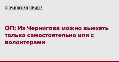 ОП: Из Чернигова можно выехать только самостоятельно или с волонтерами