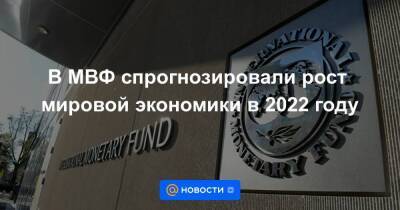 В МВФ спрогнозировали рост мировой экономики в 2022 году