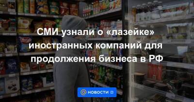 СМИ узнали о «лазейке» иностранных компаний для продолжения бизнеса в РФ