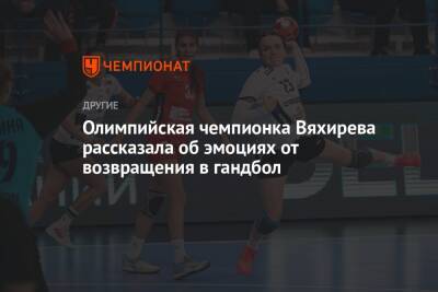 Олимпийская чемпионка Вяхирева рассказала об эмоциях от возвращения в гандбол