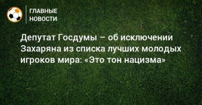 Депутат Госдумы – об исключении Захаряна из списка лучших молодых игроков мира: «Это тон нацизма»