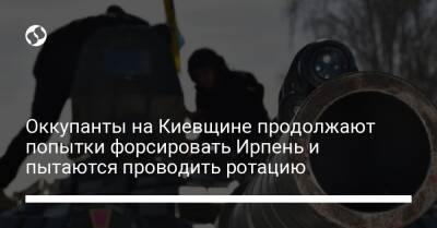 Оккупанты на Киевщине продолжают попытки форсировать Ирпень и пытаются проводить ротацию