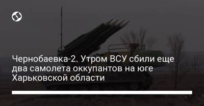 Чернобаевка-2. Утром ВСУ сбили еще два самолета оккупантов на юге Харьковской области